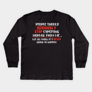 people should seriously stop expecting normal thing from me we all know it's never going to happen Kids Long Sleeve T-Shirt